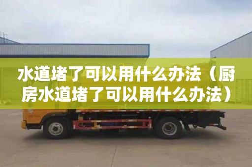 水道堵了可以用什么辦法（廚房水道堵了可以用什么辦法）