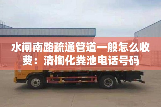 水閘南路疏通管道一般怎么收費：清掏化糞池電話號碼