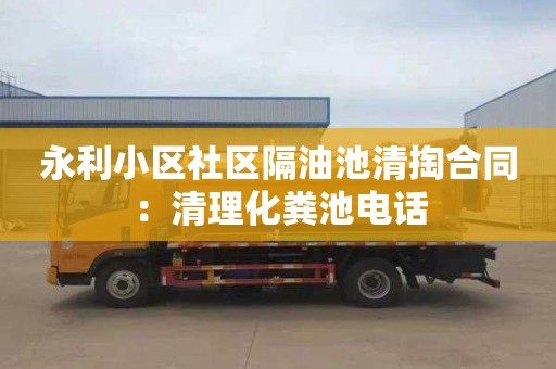 永利小區社區隔油池清掏合同：清理化糞池電話