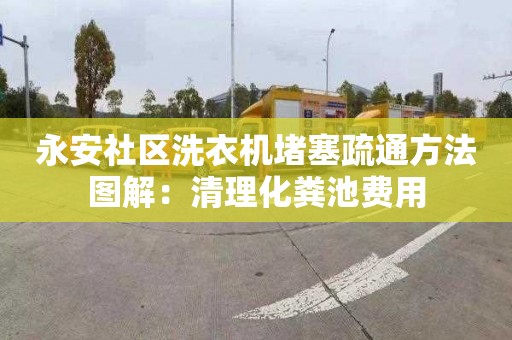 永安社區洗衣機堵塞疏通方法圖解：清理化糞池費用