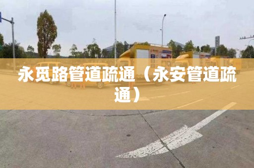 永覓路管道疏通（永安管道疏通）