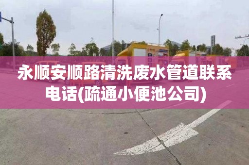 永順安順路清洗廢水管道聯系電話(疏通小便池公司)