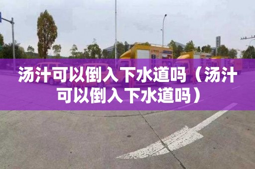 湯汁可以倒入下水道嗎（湯汁可以倒入下水道嗎）