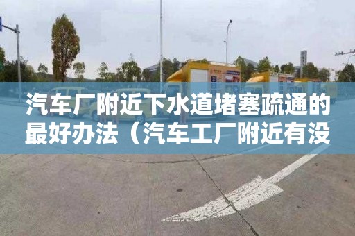 汽車廠附近下水道堵塞疏通的最好辦法（汽車工廠附近有沒污染）