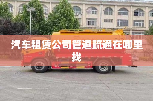 汽車租賃公司管道疏通在哪里找