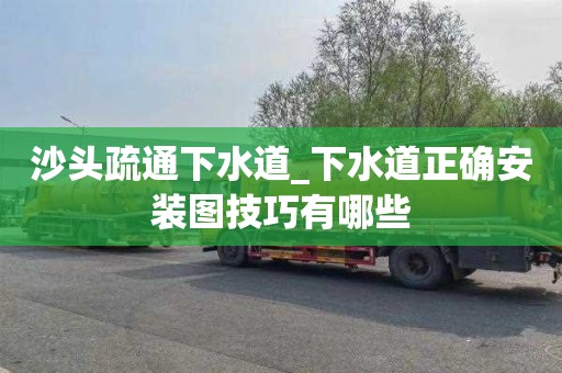 沙頭疏通下水道_下水道正確安裝圖技巧有哪些