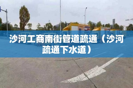 沙河工商南街管道疏通（沙河疏通下水道）