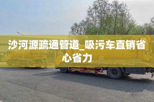 沙河源疏通管道_吸污車直銷省心省力