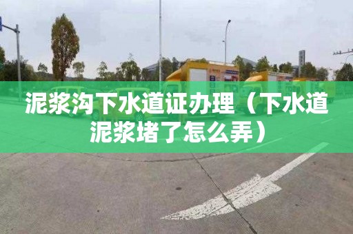 泥漿溝下水道證辦理（下水道泥漿堵了怎么弄）