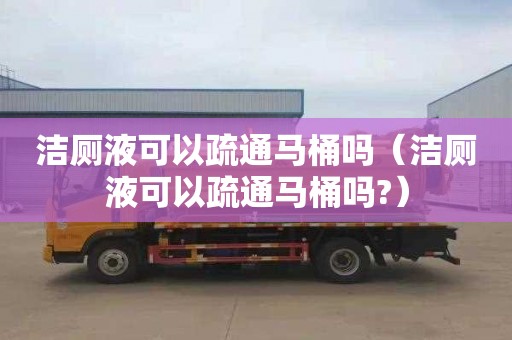 潔廁液可以疏通馬桶嗎（潔廁液可以疏通馬桶嗎?）