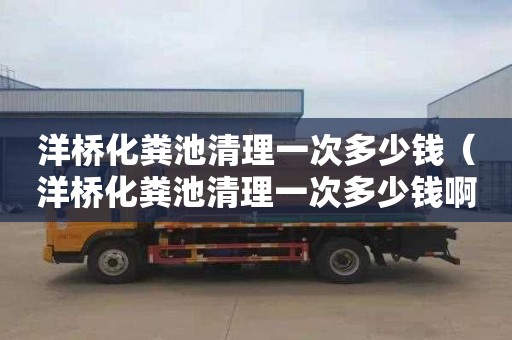 洋橋化糞池清理一次多少錢（洋橋化糞池清理一次多少錢啊）