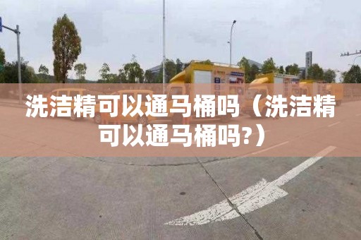 洗潔精可以通馬桶嗎（洗潔精可以通馬桶嗎?）