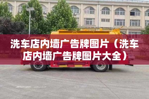 洗車店內(nèi)墻廣告牌圖片（洗車店內(nèi)墻廣告牌圖片大全）