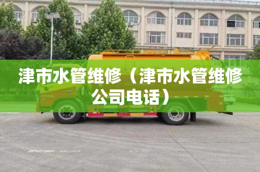 津市水管維修（津市水管維修公司電話）