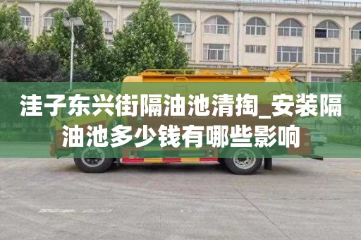 洼子東興街隔油池清掏_安裝隔油池多少錢有哪些影響