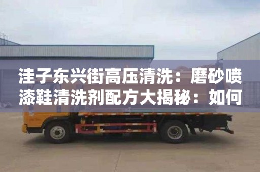 洼子東興街高壓清洗：磨砂噴漆鞋清洗劑配方大揭秘：如何制作高效又便捷的清潔劑？