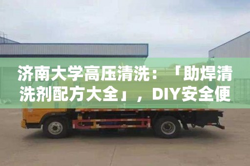 濟(jì)南大學(xué)高壓清洗：「助焊清洗劑配方大全」，DIY安全便捷，焊接必備！