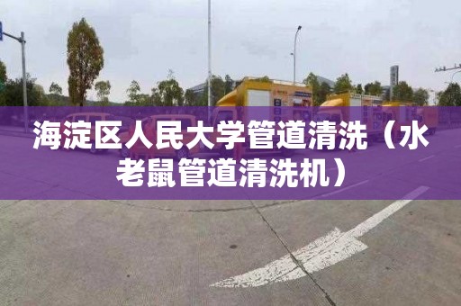 海淀區人民大學管道清洗（水老鼠管道清洗機）