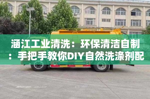 涵江工業清洗：環保清潔自制：手把手教你DIY自然洗滌劑配方