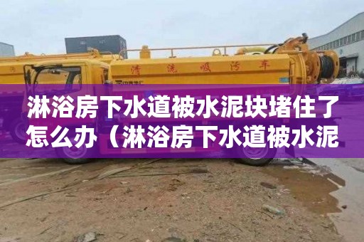 淋浴房下水道被水泥塊堵住了怎么辦（淋浴房下水道被水泥塊堵住了怎么辦視頻）