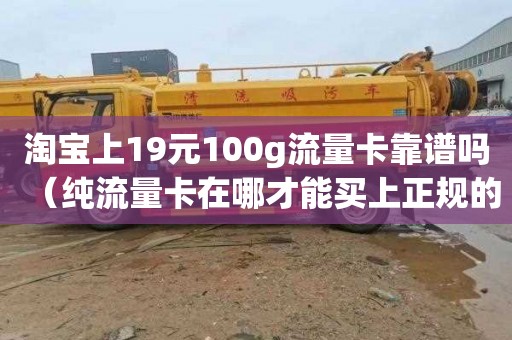 淘寶上19元100g流量卡靠譜嗎（純流量卡在哪才能買上正規的）