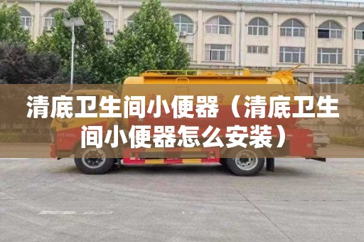 清底衛生間小便器（清底衛生間小便器怎么安裝）