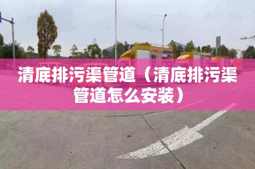 清底排污渠管道（清底排污渠管道怎么安裝）