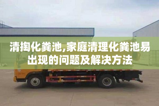 清掏化糞池,家庭清理化糞池易出現的問題及解決方法