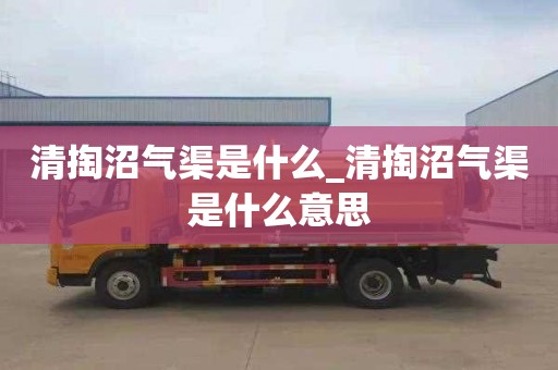 清掏沼氣渠是什么_清掏沼氣渠是什么意思