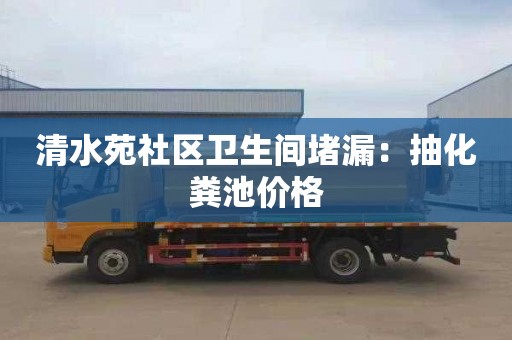 清水苑社區衛生間堵漏：抽化糞池價格