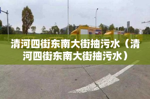 清河四街東南大街抽污水（清河四街東南大街抽污水）