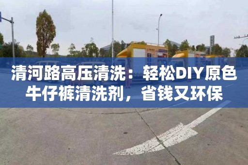 清河路高壓清洗：輕松DIY原色牛仔褲清洗劑，省錢又環保