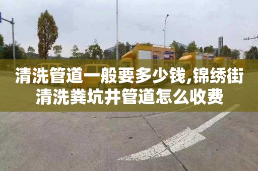 清洗管道一般要多少錢,錦繡街清洗糞坑井管道怎么收費