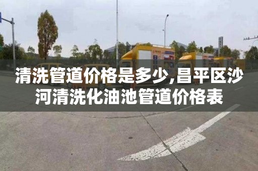 清洗管道價格是多少,昌平區(qū)沙河清洗化油池管道價格表