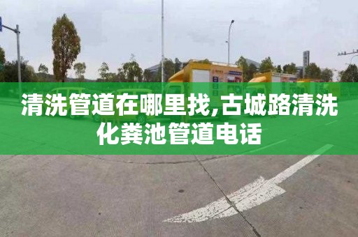 清洗管道在哪里找,古城路清洗化糞池管道電話