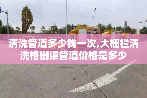 清洗管道多少錢一次,大柵欄清洗格柵渠管道價格是多少