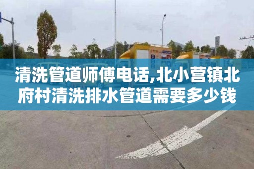 清洗管道師傅電話,北小營鎮北府村清洗排水管道需要多少錢