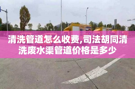 清洗管道怎么收費,司法胡同清洗廢水渠管道價格是多少