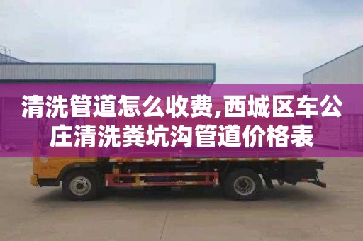 清洗管道怎么收費(fèi),西城區(qū)車(chē)公莊清洗糞坑溝管道價(jià)格表