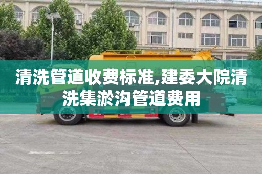 清洗管道收費標準,建委大院清洗集淤溝管道費用