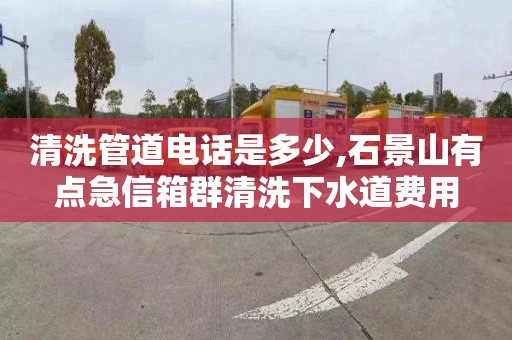 清洗管道電話是多少,石景山有點急信箱群清洗下水道費用