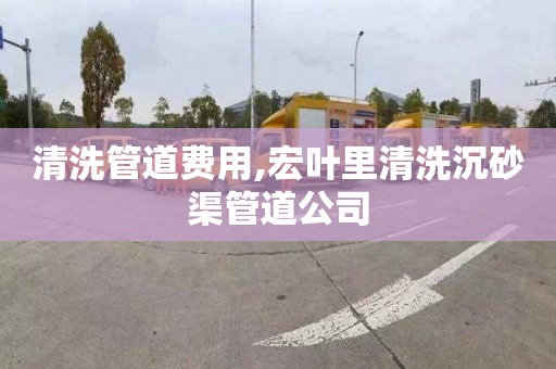 清洗管道費用,宏葉里清洗沉砂渠管道公司