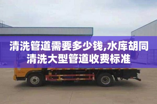 清洗管道需要多少錢,水庫胡同清洗大型管道收費標準