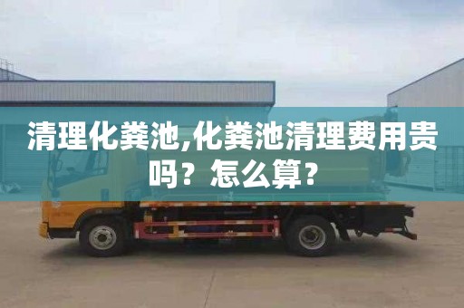 清理化糞池,化糞池清理費用貴嗎？怎么算？