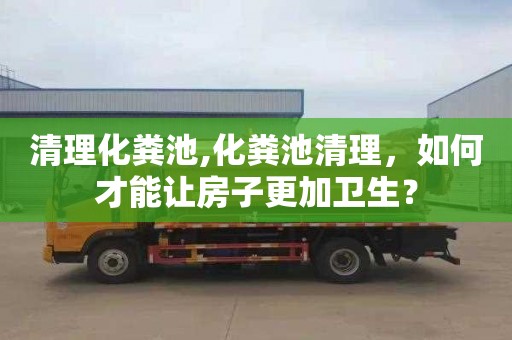 清理化糞池,化糞池清理，如何才能讓房子更加衛生？