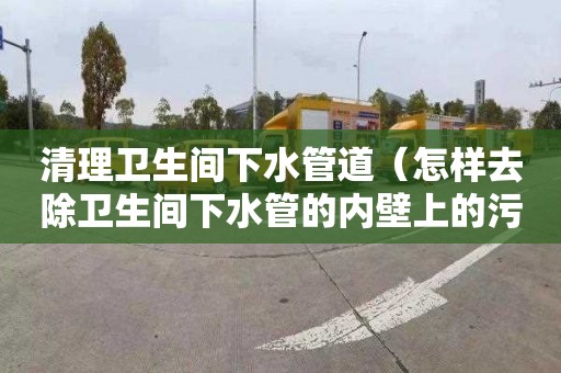 清理衛生間下水管道（怎樣去除衛生間下水管的內壁上的污垢）