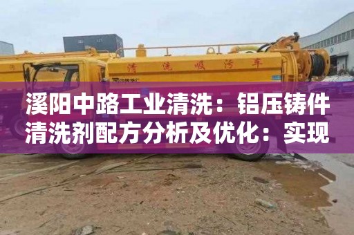 溪陽中路工業清洗：鋁壓鑄件清洗劑配方分析及優化：實現高效清洗，延長廠家生產周期