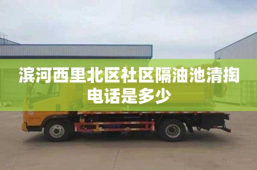 濱河西里北區社區隔油池清掏電話是多少