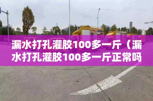 漏水打孔灌膠100多一斤（漏水打孔灌膠100多一斤正常嗎）