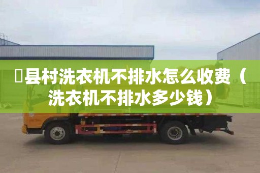 漷縣村洗衣機(jī)不排水怎么收費(fèi)（洗衣機(jī)不排水多少錢(qián)）